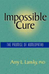 Title: Impossible Cure: The Promise of Homeopathy, Author: Amy L Lansky