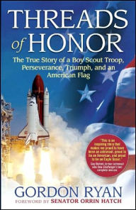 Title: Threads of Honor: The True Story of a Boy Scout Troop, Perseverance, Triumph, and an American Flag, Author: Gordon W. Ryan