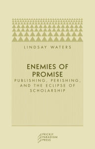 Enemies of Promise: Publishing, Perishing, and the Eclipse of Scholarship