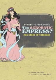 Title: Who in the World Was the Acrobatic Empress?: The Story of Theodora, Author: Robin Phillips