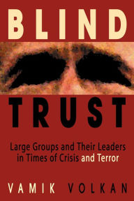 Title: Blind Trust: Large Groups and Their Leaders in Times of Crisis and Terror, Author: Vamik Volkan