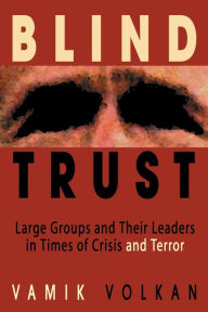 Title: Blind Trust: Large Groups and Their Leaders in Times of Crisis and Terror, Author: Vamik Volkan M.D.