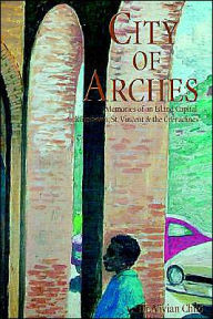 Title: City of Arches: Memories of an Island Capital, Kingstown, St. Vincent & the Grenadines, Author: Vivian Child