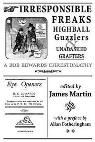 Title: Irresponsible Freaks, Highball Guzzlers and Unabashed Grafters: A Bob Edwards Chrestomathy, Author: Bob Edwards