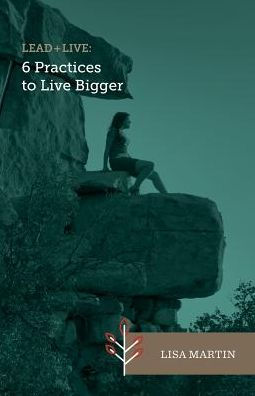 Lead + Live: 6 Practices to Live Bigger