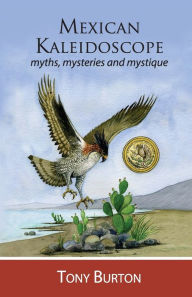 Title: Mexican Kaleidoscope: Myths, mysteries and mystique, Author: Tony Burton