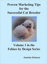 Title: Proven Marketing Tips for the Successful Cat Breeder: Breeding Purebred Cats, A Spiritual Approach to Sales and Profit with Integrity and Ethics, Author: Jasmine Kinnear