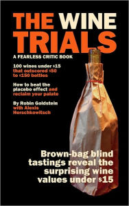 Wine Trials: 100 everyday wines under $15 that beat $50 to $150 wines in brown-bag blind Tastings