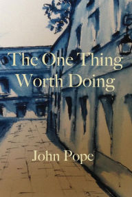 Title: The One Thing Worth Doing, Author: John Pope
