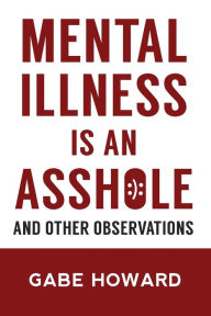 Title: Mental Illness Is an Asshole: And Other Observations, Author: Gabe Howard