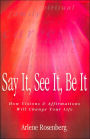 Say It, See It, Be It: How Visions and Affirmations Will Change Your Life