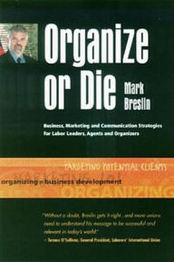 Organize or Die: Marketing and Communications Strategies for Labor Leaders, Agents and Organizers