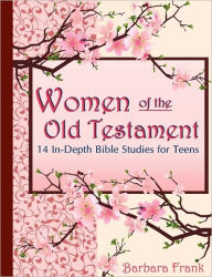 Title: Women of the Old Testament, 14 In-Depth Bible Studies for Teens, Author: Barbara Frank