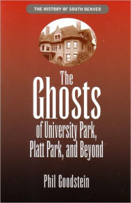 Ghosts of University Park, Platt Park, and Beyond (The History of South Denver, Volume 3)