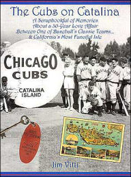 The Cubs on Catalina: A Scrapbookful of Memories about a 30-Year Love Affair between One of Baseball's Classic Teams. . . and California's Most Fanciful Isle