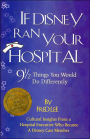 If Disney Ran Your Hospital: 9 1/2 Things You Would Do Differently: Cultural Insights from a Hospital Executive Who Became a Disney Cast Member