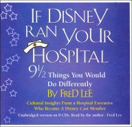 If Disney Ran Your Hospital: 9 1/2 Things You Would Do Differently: Cultural Insights from a Hospital Executive Who Became a Disney Cast Member