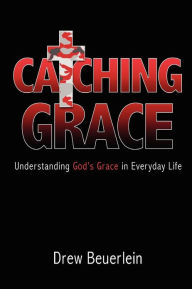 Title: Catching Grace: Understanding God's Grace in Everyday Life, Author: Drew Beuerlein