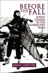 Title: Before the Fall: Soviet Cinema in the Gorbachev Years / Edition 2, Author: Anna Lawton