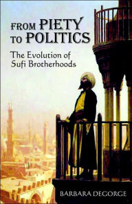 Title: From Piety to Politics: The Evolution of Sufi Brotherhoods, Author: Barbara Degorge