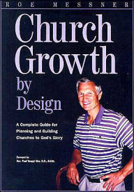 Church Growth by Design: A Complete Guide for Planning and Building Churches to God's Glory