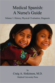 Title: Medical Spanish: A Nurse's Guide Volume 1: History, Physical / Evaluation, Diagnosis, Author: Craig Alan Sinkinson