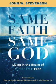 Title: Same Faith, Same God - Living In The Realm of Ridiculous Faith, Author: Stevenson John W.
