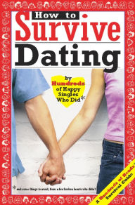 How to Survive Dating: By Hundreds of Happy Singles Who Did and Some Things to Avoid from a Few Broken Hearts Who Didn'T