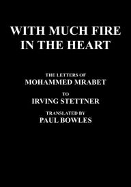 Title: With Much Fire in the Heart: The Letters of Mohammed Mrabet to Irving Stettner Translated by Paul Bowles, Author: Mohammed Mrabet