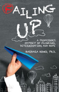 Title: Failing Up: A Professor's Odyssey of Flunking, Determination, and Hope, Author: Barbara Ph.D. Hong