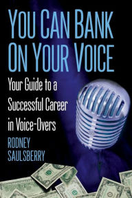 Title: You Can Bank On Your Voice: Your Guide to a Successful Career in Voice-Overs, Author: Rodney Saulsberry