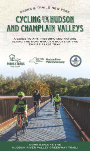 Title: Cycling the Hudson and Champlain Valleys: A Guide to Art, History, and Nature along the North-South Route of the Empire State Trail, Author: Parks & Trails New York