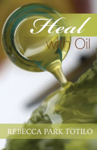 Title: Heal With Oil: How to Use the Essential Oils of Ancient Scripture, Author: Rebecca Park Totilo