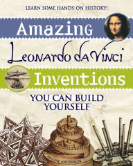 Title: Amazing Leonardo da Vinci Inventions You Can Build Yourself, Author: Maxine Anderson