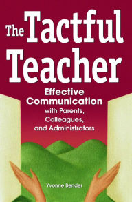 Title: The Tactful Teacher: Effective Communication with Parents, Colleagues, and Administrators, Author: Yvonne Bender
