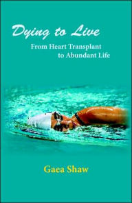 Title: Dying to Live: From Heart Transplant to Abundant Life, Author: Gaea Shaw