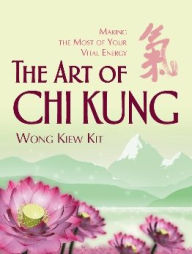 The Art of Chi Kung: Making the Most of Your Vital Energy