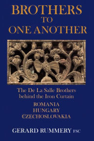 Title: Brothers to One Another: The De La Salle Brothers Behind the Iron Curtain - Romania, Hungary, Czechoslovakia, Author: Gerard Rummery Fsc