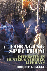 Title: The Foraging Spectrum: Diversity in Hunter-Gatherer Lifeways / Edition 1, Author: R. J. Kelly