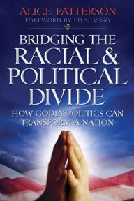 Title: Bridging the Racial and Political Divide: How Godly Politics Can Transform a Nation, Author: Alice Patterson