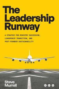 Title: The Leadership Runway: A Strategy for Ministry Succession, Leadership Transition, and Post-Founder Sustainability, Author: Steve Murrell