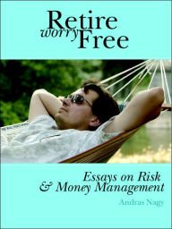 Title: Retire Worry Free: Essays on Risk and Money Management, Author: Andras M Nagy