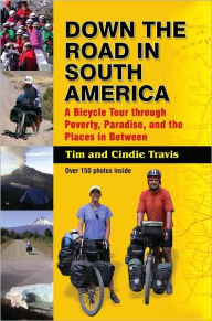 Title: Down The Road in South America: A Bicycle Tour Through Poverty, Paradise and the Places in Between, Author: Tim Travis