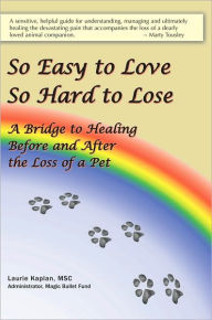So Easy to Love, So Hard to Lose: A Bridge to Healing Before and After the Loss of a Pet