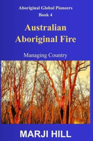 Title: Australian Aboriginal Fire: Managing Country, Author: Marji Hill