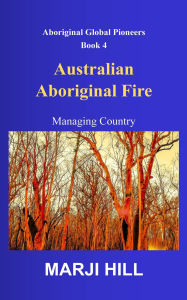 Title: Australian Aboriginal Fire: Managing Country, Author: Marji Hill