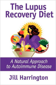 Lupus Recovery Diet: A Natural Approach to Autoimmune Disease That Really Works, or Personal Success Stories of People Who've Recovered from Systemic Lupus, Discoid Lupus, Rheumatoid Arthritis and Fibromyalgia