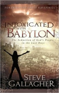 Title: Intoxicated with Babylon: The Seduction of God's People in the Last Days, Author: Steve Gallagher