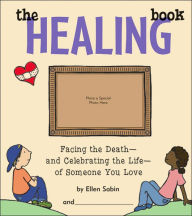 Title: The Healing Book: Facing the Death, and Celebrating the Life, of Someone You Love, Author: Ellen Sabin