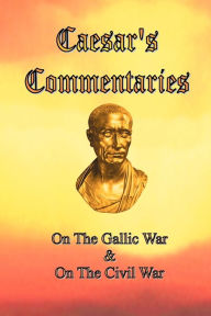 Title: Caesar's Commentaries: On The Gallic War and On The Civil War, Author: Julius Caesar